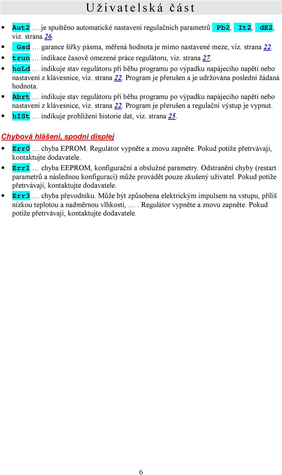 Program je přerušen a je udržována poslední žádaná hodnota. Abrt indikuje stav regulátoru při běhu programu po výpadku napájecího napětí nebo nastavení z klávesnice, viz. strana 22.