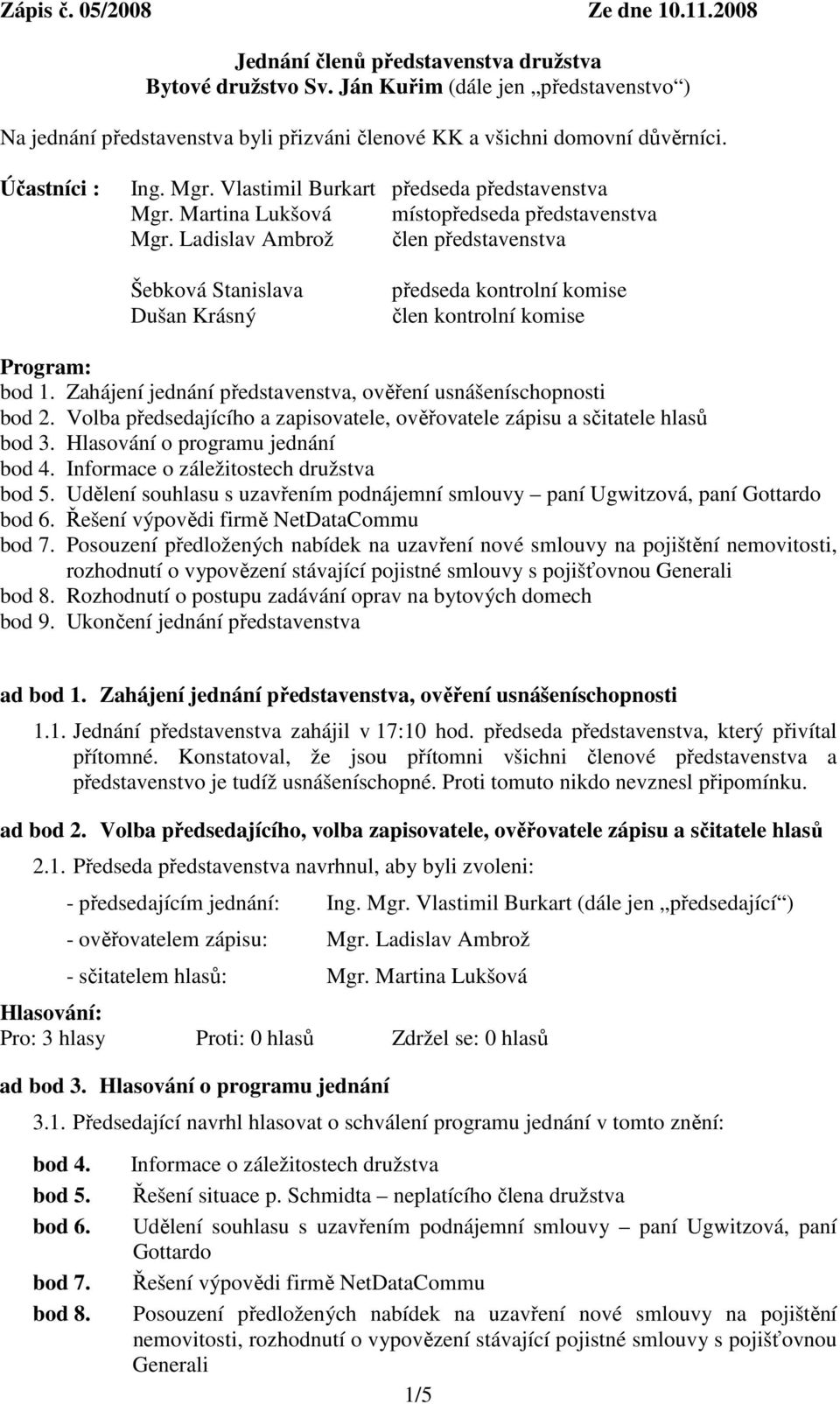 Martina Lukšová místopředseda představenstva Mgr. Ladislav Ambrož člen představenstva Šebková Stanislava Dušan Krásný předseda kontrolní komise člen kontrolní komise Program: bod 1.