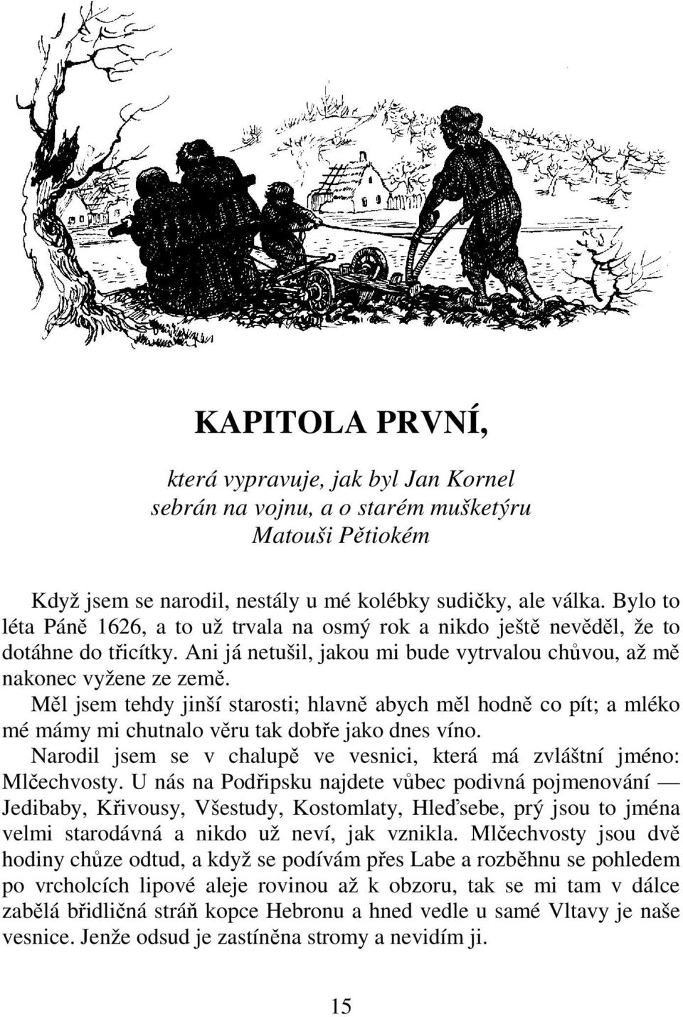 Měl jsem tehdy jinší starosti; hlavně abych měl hodně co pít; a mléko mé mámy mi chutnalo věru tak dobře jako dnes víno. Narodil jsem se v chalupě ve vesnici, která má zvláštní jméno: Mlčechvosty.