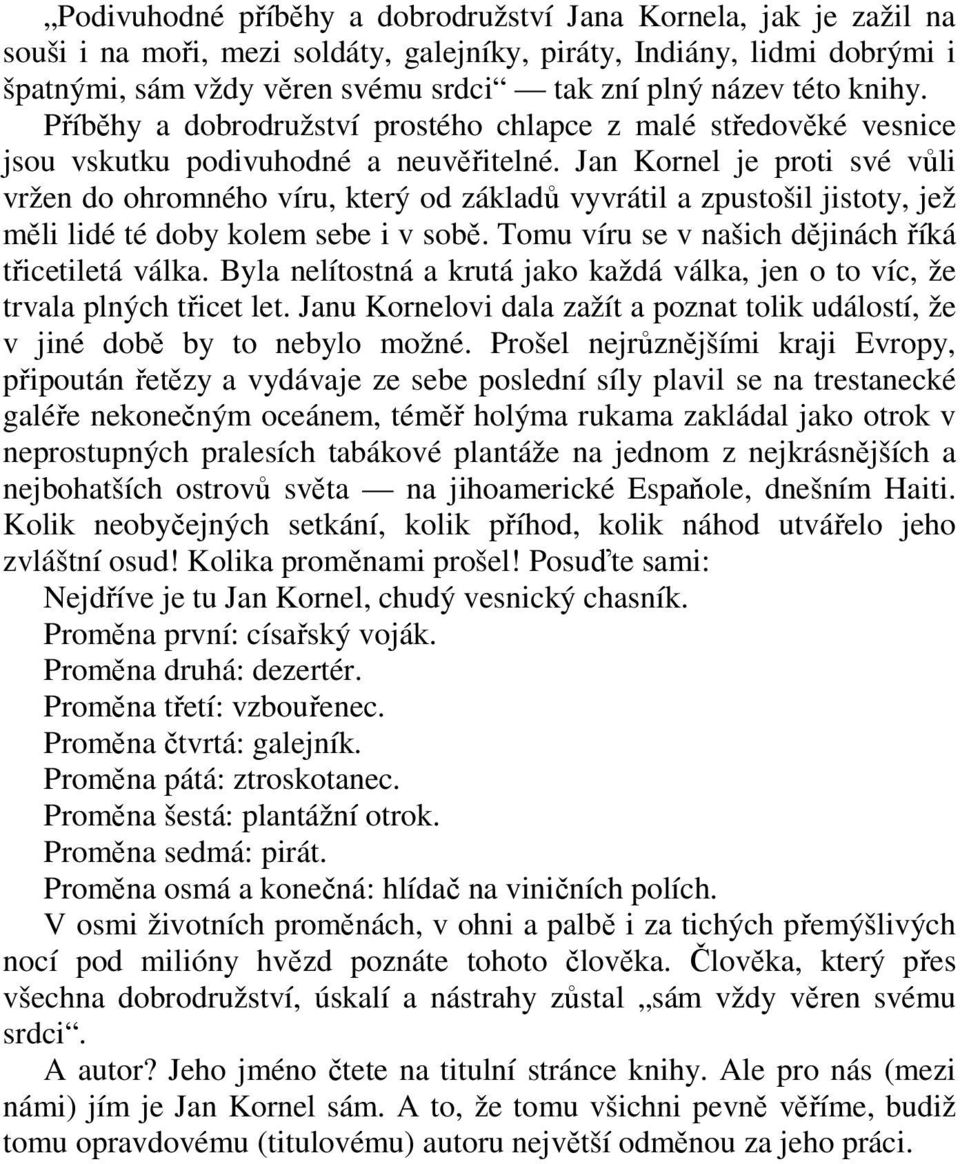 Jan Kornel je proti své vůli vržen do ohromného víru, který od základů vyvrátil a zpustošil jistoty, jež měli lidé té doby kolem sebe i v sobě. Tomu víru se v našich dějinách říká třicetiletá válka.