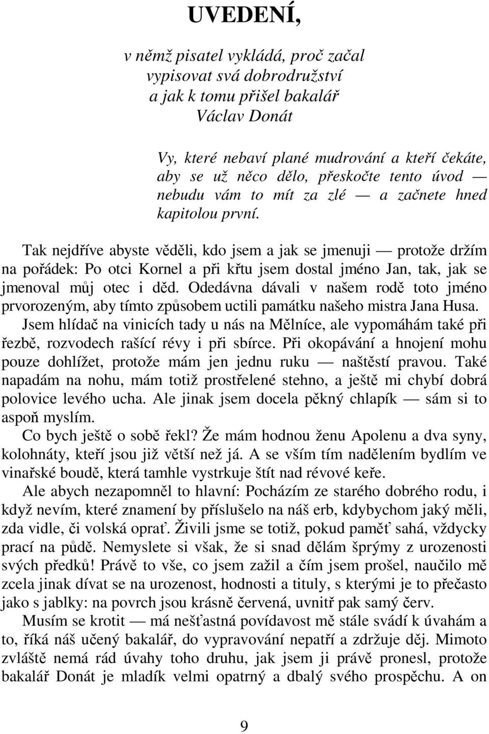 Tak nejdříve abyste věděli, kdo jsem a jak se jmenuji protože držím na pořádek: Po otci Kornel a při křtu jsem dostal jméno Jan, tak, jak se jmenoval můj otec i děd.