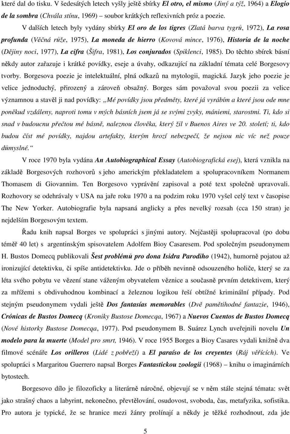 1977), La cifra (Šifra, 1981), Los conjurados (Spiklenci, 1985). Do těchto sbírek básní někdy autor zařazuje i krátké povídky, eseje a úvahy, odkazující na základní témata celé Borgesovy tvorby.