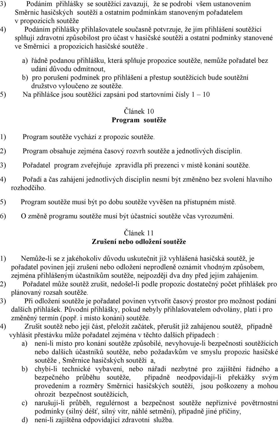 a) řádně podanou přihlášku, která splňuje propozice soutěže, nemůže pořadatel bez udání důvodu odmítnout, b) pro porušení podmínek pro přihlášení a přestup soutěžících bude soutěžní družstvo