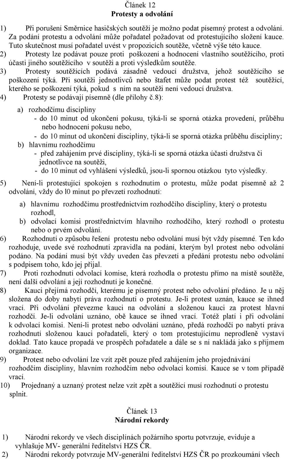 2) Protesty lze podávat pouze proti poškození a hodnocení vlastního soutěžícího, proti účasti jiného soutěžícího v soutěži a proti výsledkům soutěže.