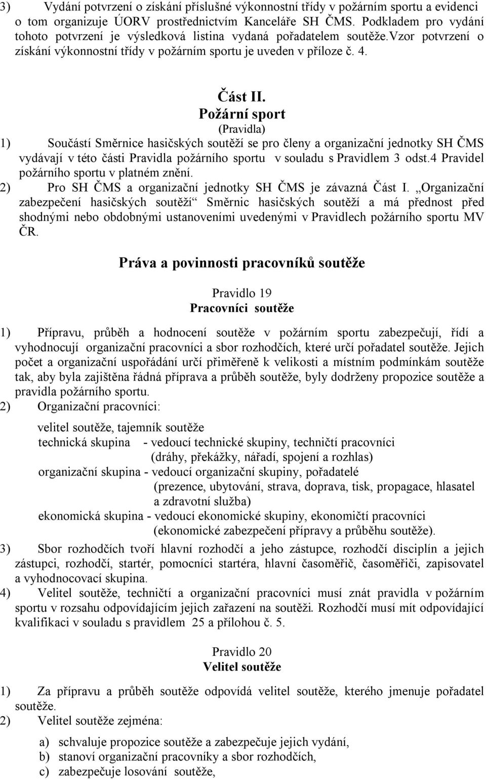 Požární sport (Pravidla) 1) Součástí Směrnice hasičských soutěží se pro členy a organizační jednotky SH ČMS vydávají v této části Pravidla požárního sportu v souladu s Pravidlem 3 odst.