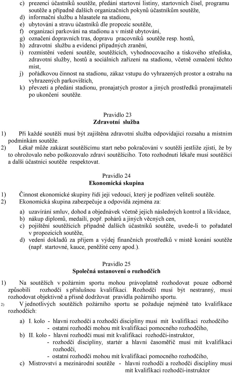 hostů, h) zdravotní službu a evidenci případných zranění, i) rozmístění vedení soutěže, soutěžících, vyhodnocovacího a tiskového střediska, zdravotní služby, hostů a sociálních zařízení na stadionu,