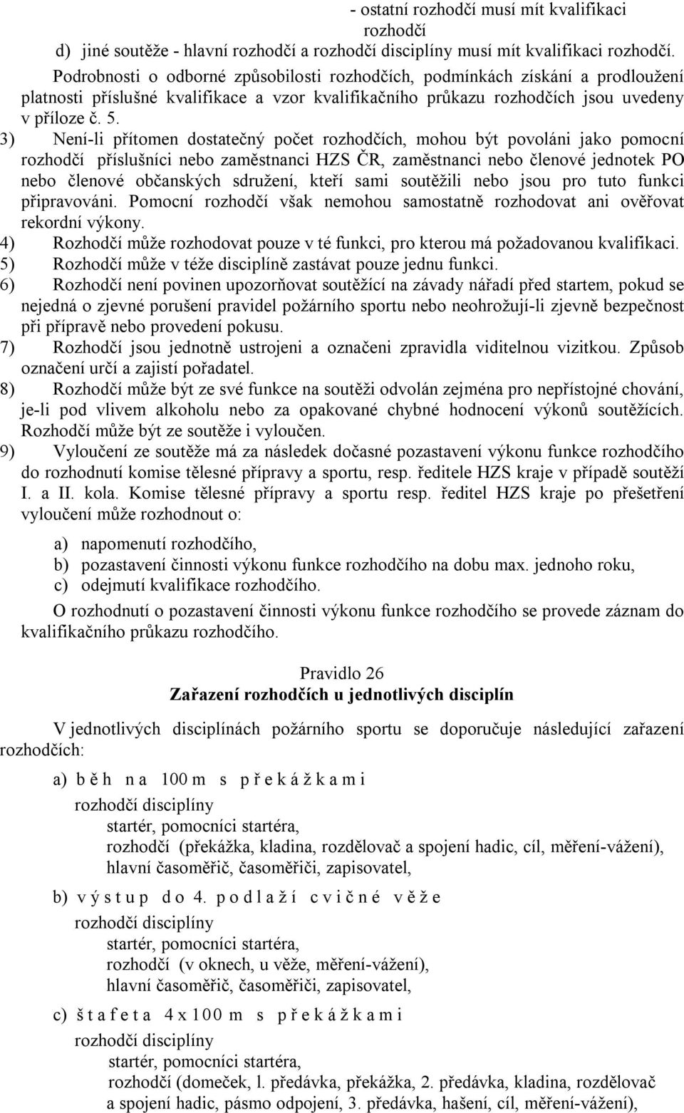 3) Není-li přítomen dostatečný počet rozhodčích, mohou být povoláni jako pomocní rozhodčí příslušníci nebo zaměstnanci HZS ČR, zaměstnanci nebo členové jednotek PO nebo členové občanských sdružení,