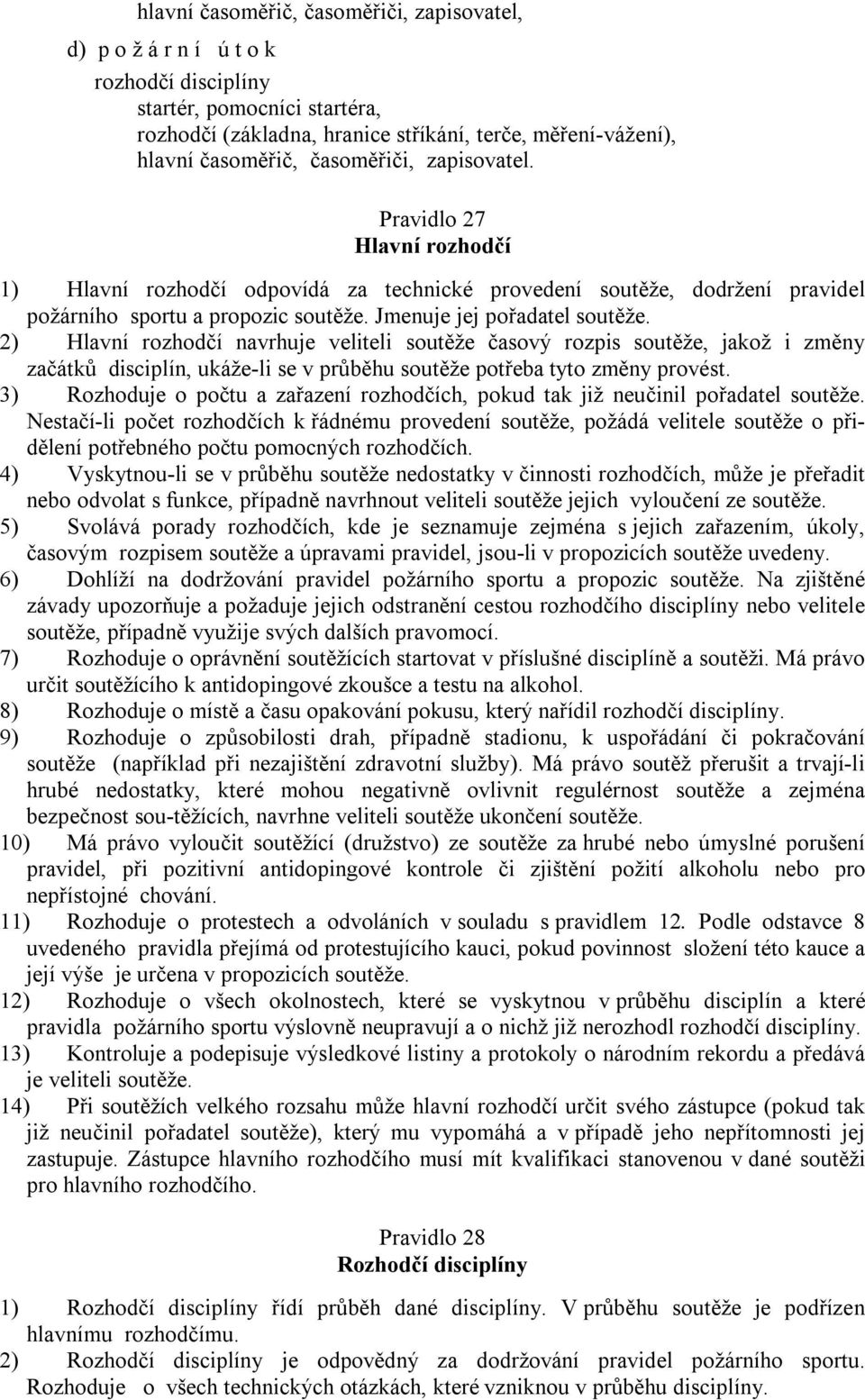 2) Hlavní rozhodčí navrhuje veliteli soutěže časový rozpis soutěže, jakož i změny začátků disciplín, ukáže-li se v průběhu soutěže potřeba tyto změny provést.