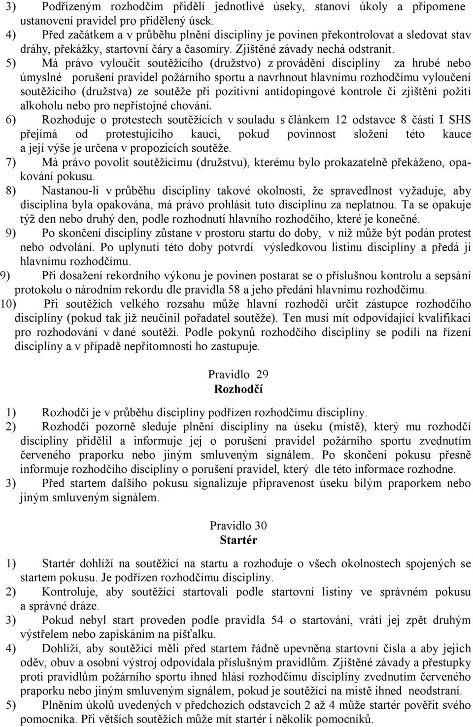 5) Má právo vyloučit soutěžícího (družstvo) z provádění disciplíny za hrubé nebo úmyslné porušení pravidel požárního sportu a navrhnout hlavnímu rozhodčímu vyloučení soutěžícího (družstva) ze soutěže