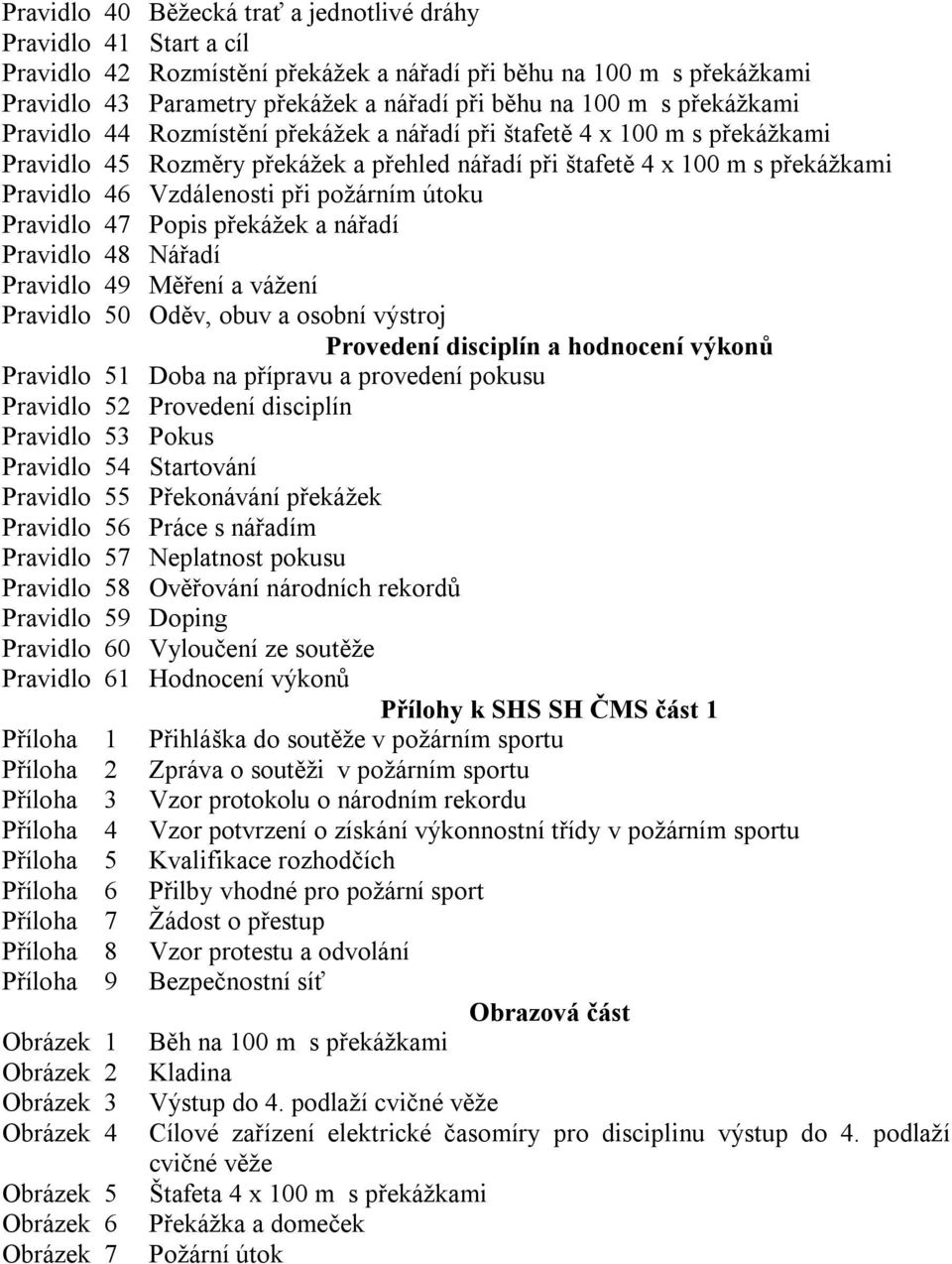 požárním útoku Pravidlo 47 Popis překážek a nářadí Pravidlo 48 Nářadí Pravidlo 49 Měření a vážení Pravidlo 50 Oděv, obuv a osobní výstroj Provedení disciplín a hodnocení výkonů Pravidlo 51 Doba na