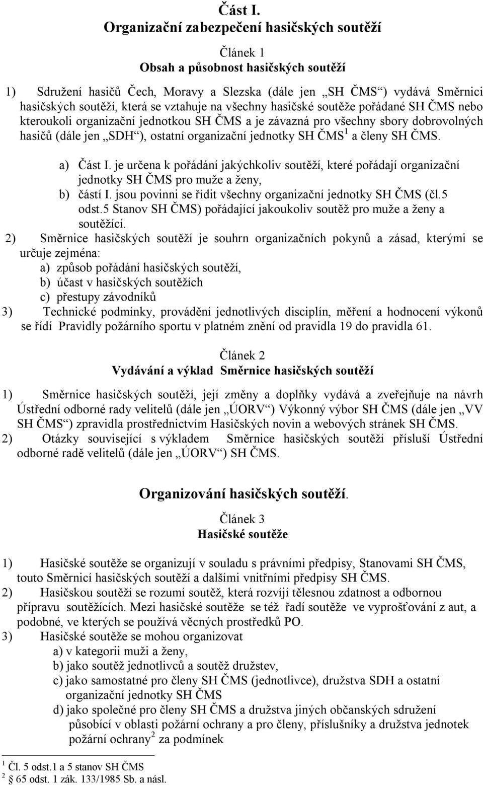 vztahuje na všechny hasičské soutěže pořádané SH ČMS nebo kteroukoli organizační jednotkou SH ČMS a je závazná pro všechny sbory dobrovolných hasičů (dále jen SDH ), ostatní organizační jednotky SH