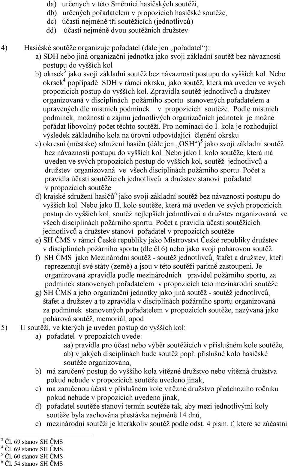 soutěž bez návaznosti postupu do vyšších kol. Nebo okrsek 4 popřípadě SDH v rámci okrsku, jako soutěž, která má uveden ve svých propozicích postup do vyšších kol.