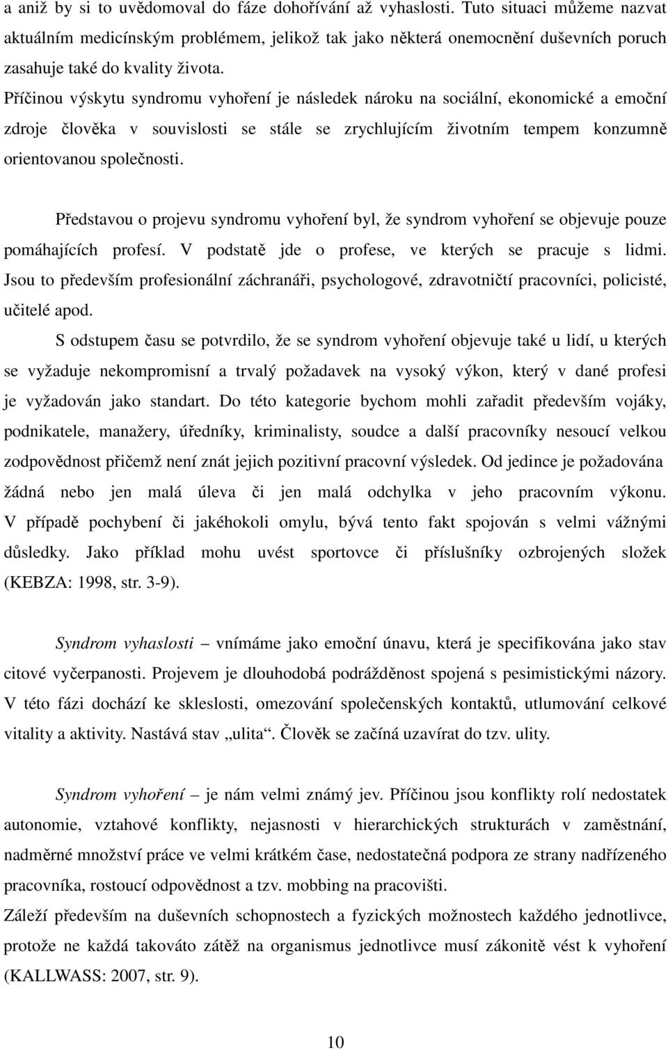 Příčinou výskytu syndromu vyhoření je následek nároku na sociální, ekonomické a emoční zdroje člověka v souvislosti se stále se zrychlujícím životním tempem konzumně orientovanou společnosti.