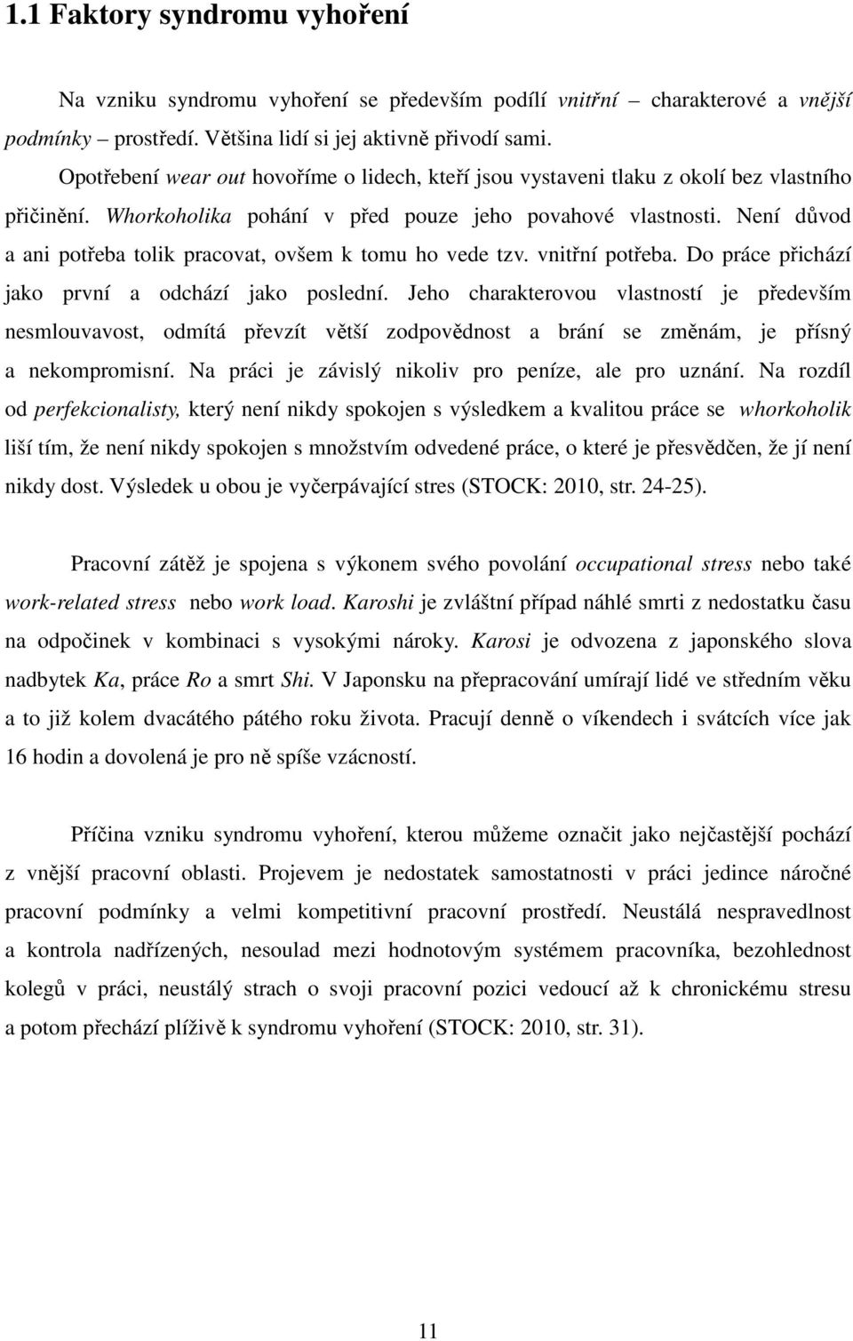 Není důvod a ani potřeba tolik pracovat, ovšem k tomu ho vede tzv. vnitřní potřeba. Do práce přichází jako první a odchází jako poslední.