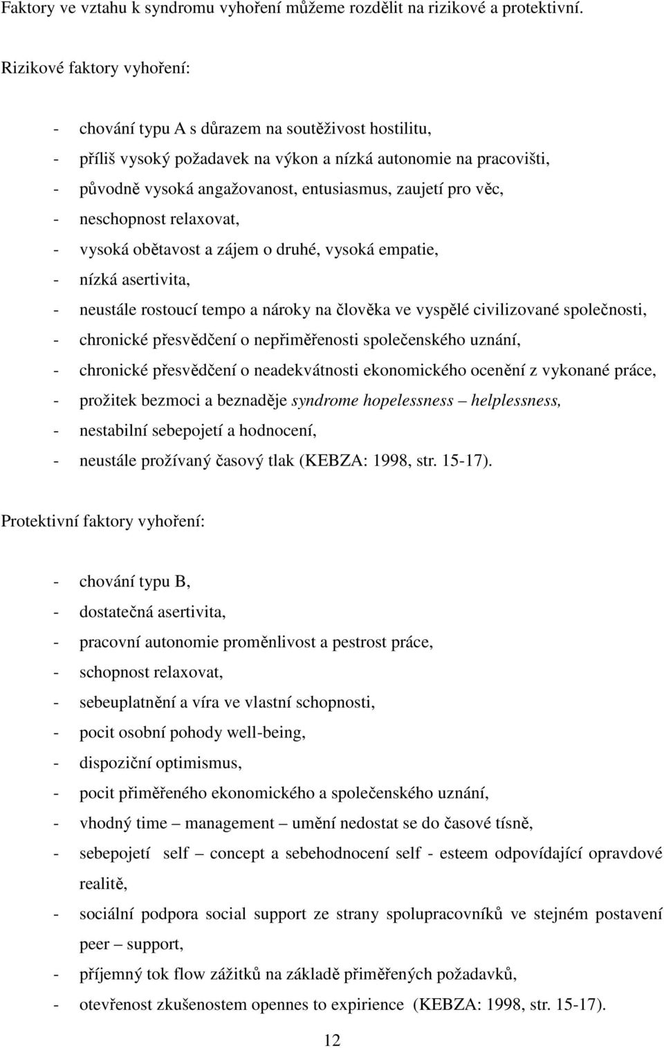 pro věc, - neschopnost relaxovat, - vysoká obětavost a zájem o druhé, vysoká empatie, - nízká asertivita, - neustále rostoucí tempo a nároky na člověka ve vyspělé civilizované společnosti, -