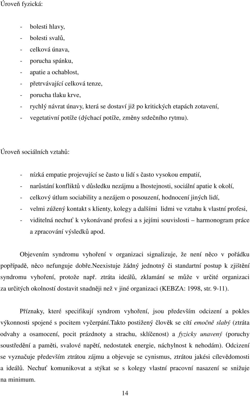 Úroveň sociálních vztahů: - nízká empatie projevující se často u lidí s často vysokou empatií, - narůstání konfliktů v důsledku nezájmu a lhostejnosti, sociální apatie k okolí, - celkový útlum