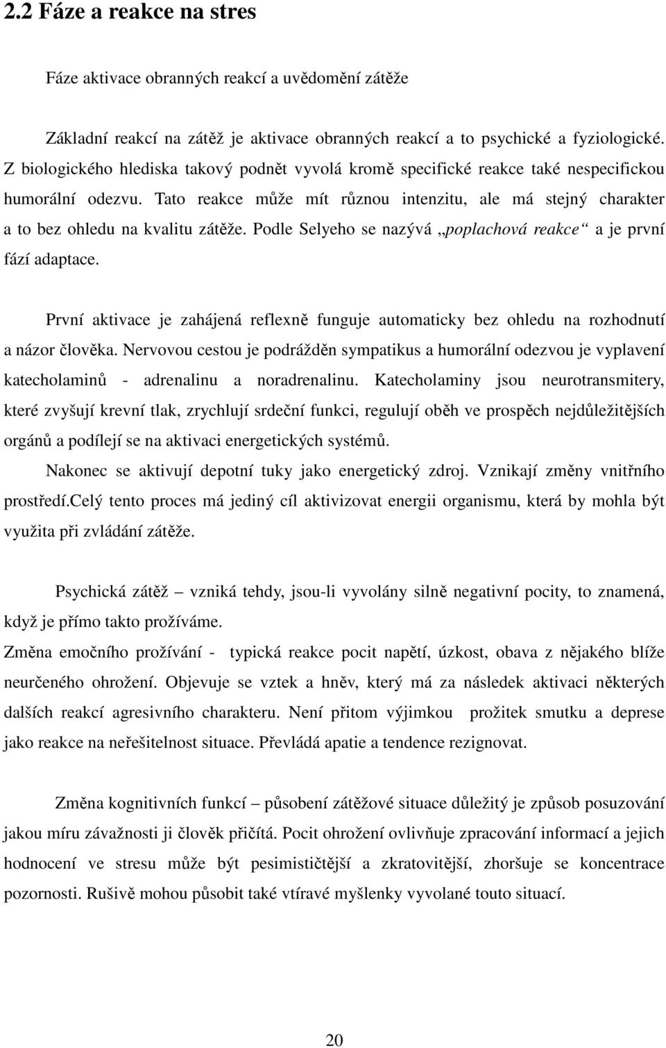 Tato reakce může mít různou intenzitu, ale má stejný charakter a to bez ohledu na kvalitu zátěže. Podle Selyeho se nazývá poplachová reakce a je první fází adaptace.