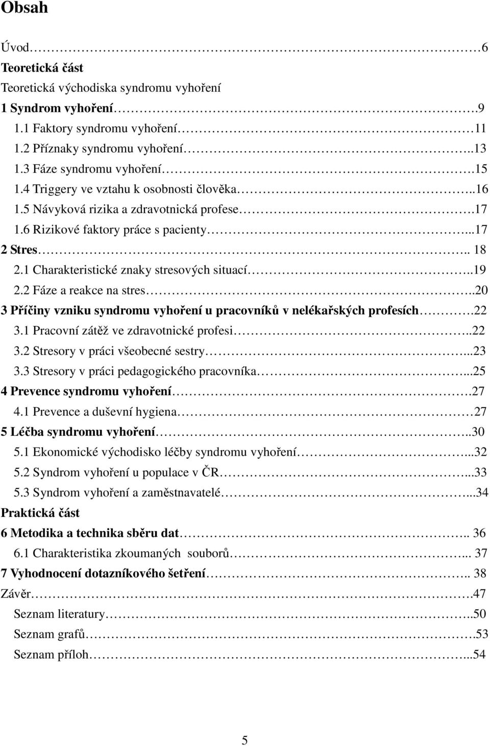 2 Fáze a reakce na stres..20 3 Příčiny vzniku syndromu vyhoření u pracovníků v nelékařských profesích.22 3.1 Pracovní zátěž ve zdravotnické profesi..22 3.2 Stresory v práci všeobecné sestry...23 3.