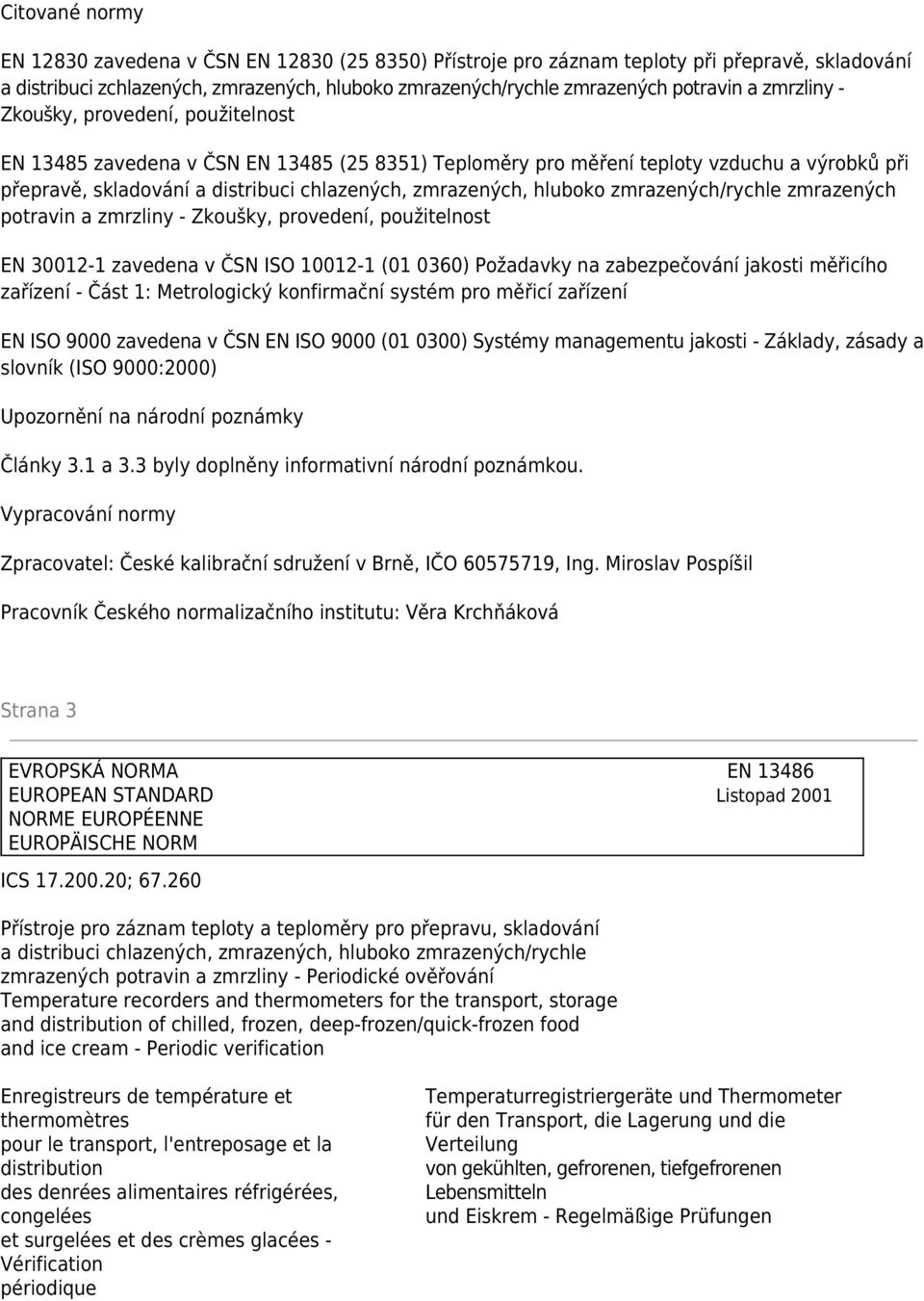 hluboko zmrazených/rychle zmrazených potravin a zmrzliny - Zkoušky, provedení, použitelnost EN 30012-1 zavedena v ČSN ISO 10012-1 (01 0360) Požadavky na zabezpečování jakosti měřicího zařízení - Část