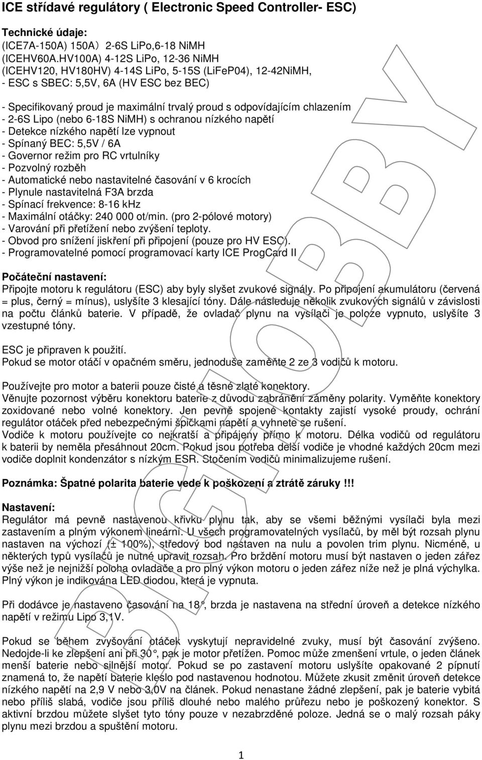 chlazením - 2-6S Lipo (nebo 6-18S NiMH) s ochranou nízkého napětí - Detekce nízkého napětí lze vypnout - Spínaný BEC: 5,5V / 6A - Governor režim pro RC vrtulníky - Pozvolný rozběh - Automatické nebo