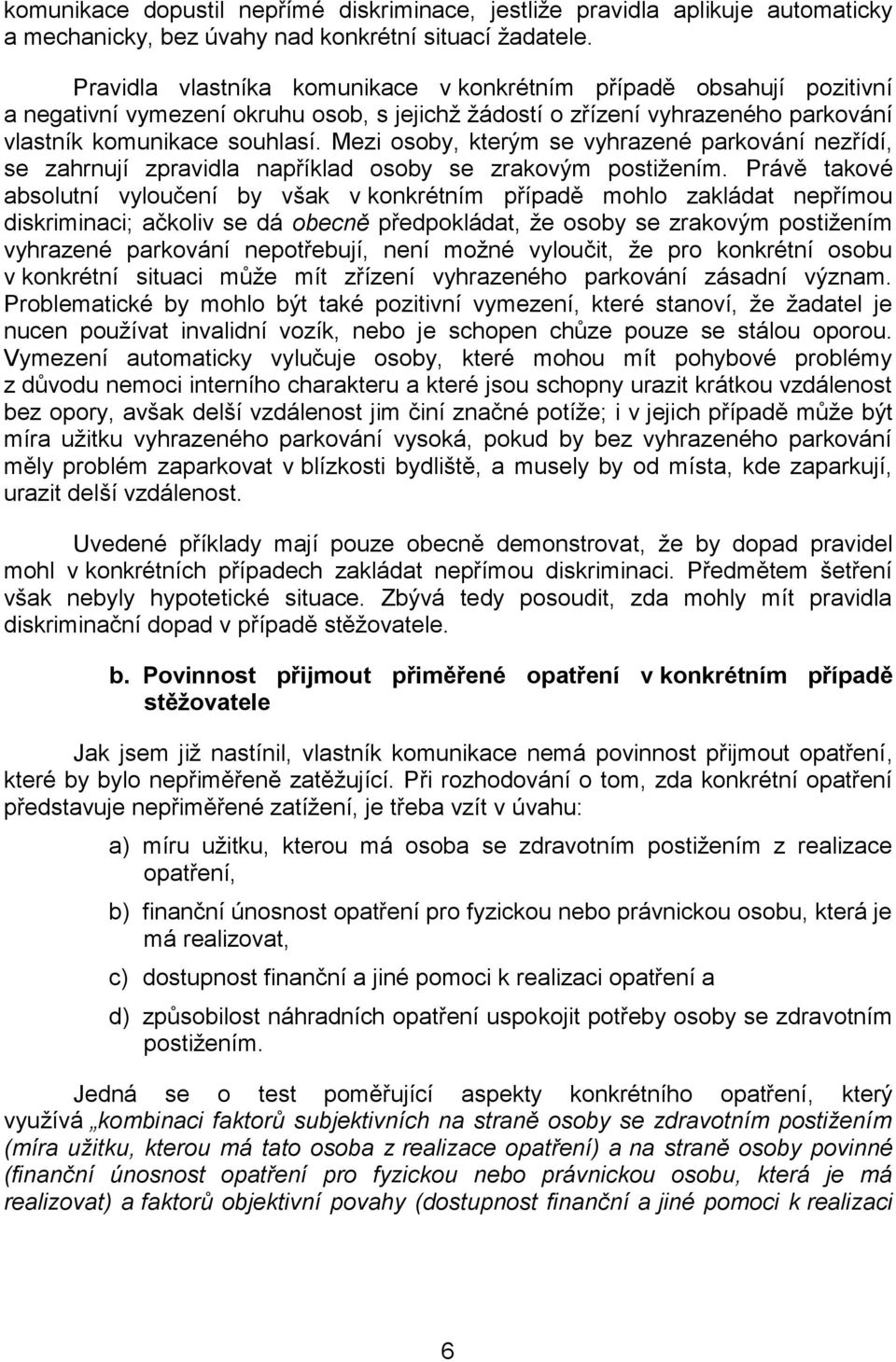 Mezi osoby, kterým se vyhrazené parkování nezřídí, se zahrnují zpravidla například osoby se zrakovým postižením.