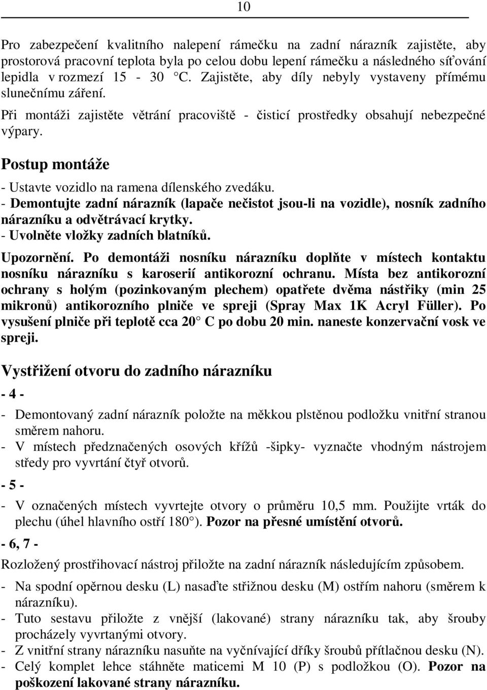 Postup montáže - Ustavte vozidlo na ramena dílenského zvedáku. - Demontujte zadní nárazník (lapae neistot jsou-li na vozidle), nosník zadního nárazníku a odvtrávací krytky.