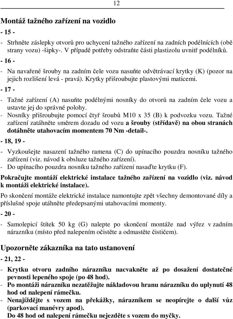 - 17 - - Tažné zaízení (A) nasute podélnými nosníky do otvor na zadním ele vozu a ustavte jej do správné polohy. - Nosníky pišroubujte pomocí ty šroub M10 x 35 (B) k podvozku vozu.