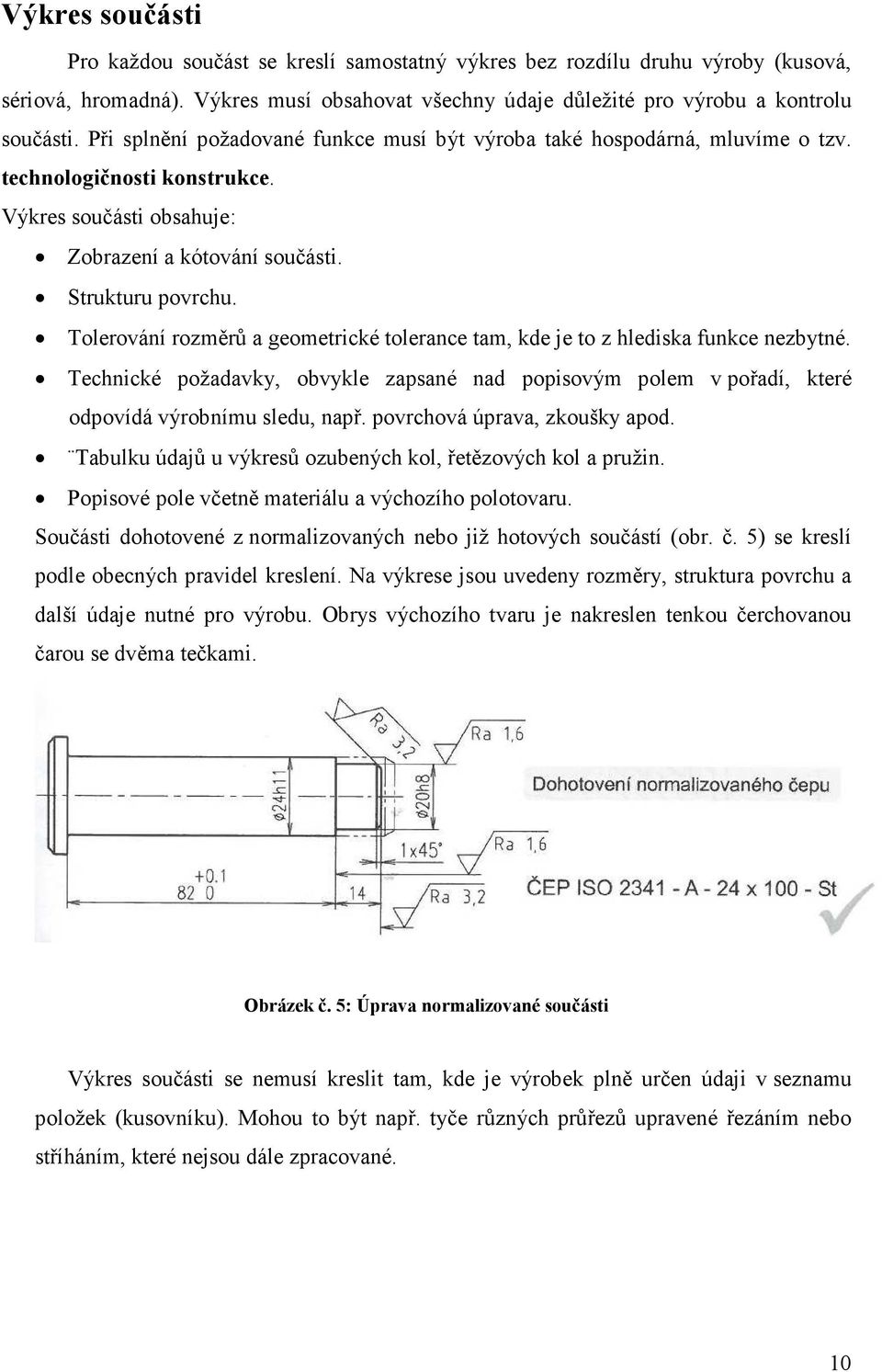 Tolerování rozměrů a geometrické tolerance tam, kde je to z hlediska funkce nezbytné. Technické požadavky, obvykle zapsané nad popisovým polem v pořadí, které odpovídá výrobnímu sledu, např.