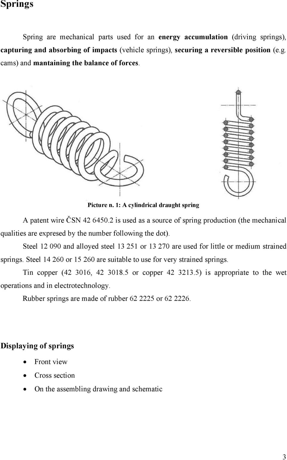 Steel 12 090 and alloyed steel 13 251 or 13 270 are used for little or medium strained springs. Steel 14 260 or 15 260 are suitable to use for very strained springs. Tin copper (42 3016, 42 3018.
