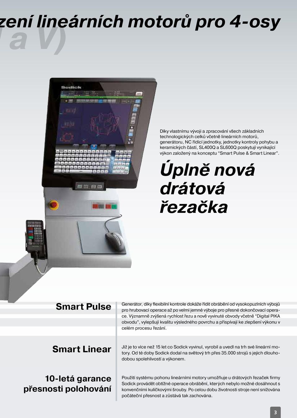 Úplně nová drátová řezačka Smart Pulse Generátor, díky flexibilní kontrole dokáže řídit obrábění od vysokopuzlních výbojů pro hrubovací operace až po velmi jemné výboje pro přesné dokončovací operace.