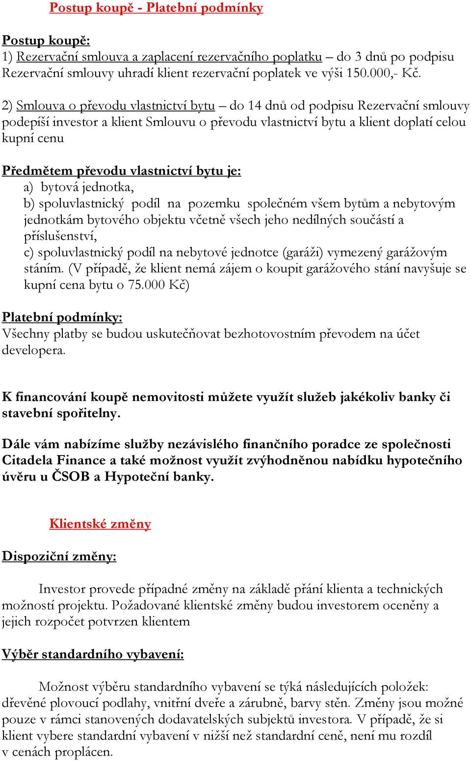 vlastnictví bytu je: a) bytová jednotka, b) spoluvlastnický podíl na pozemku společném všem bytům a nebytovým jednotkám bytového objektu včetně všech jeho nedílných součástí a příslušenství, c)