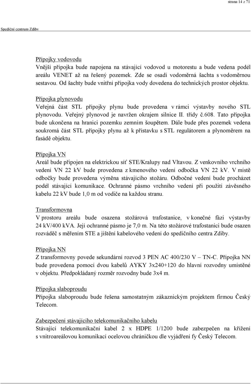 Přípojka plynovodu Veřejná část STL přípojky plynu bude provedena v rámci výstavby nového STL plynovodu. Veřejný plynovod je navržen okrajem silnice II. třídy č.608.