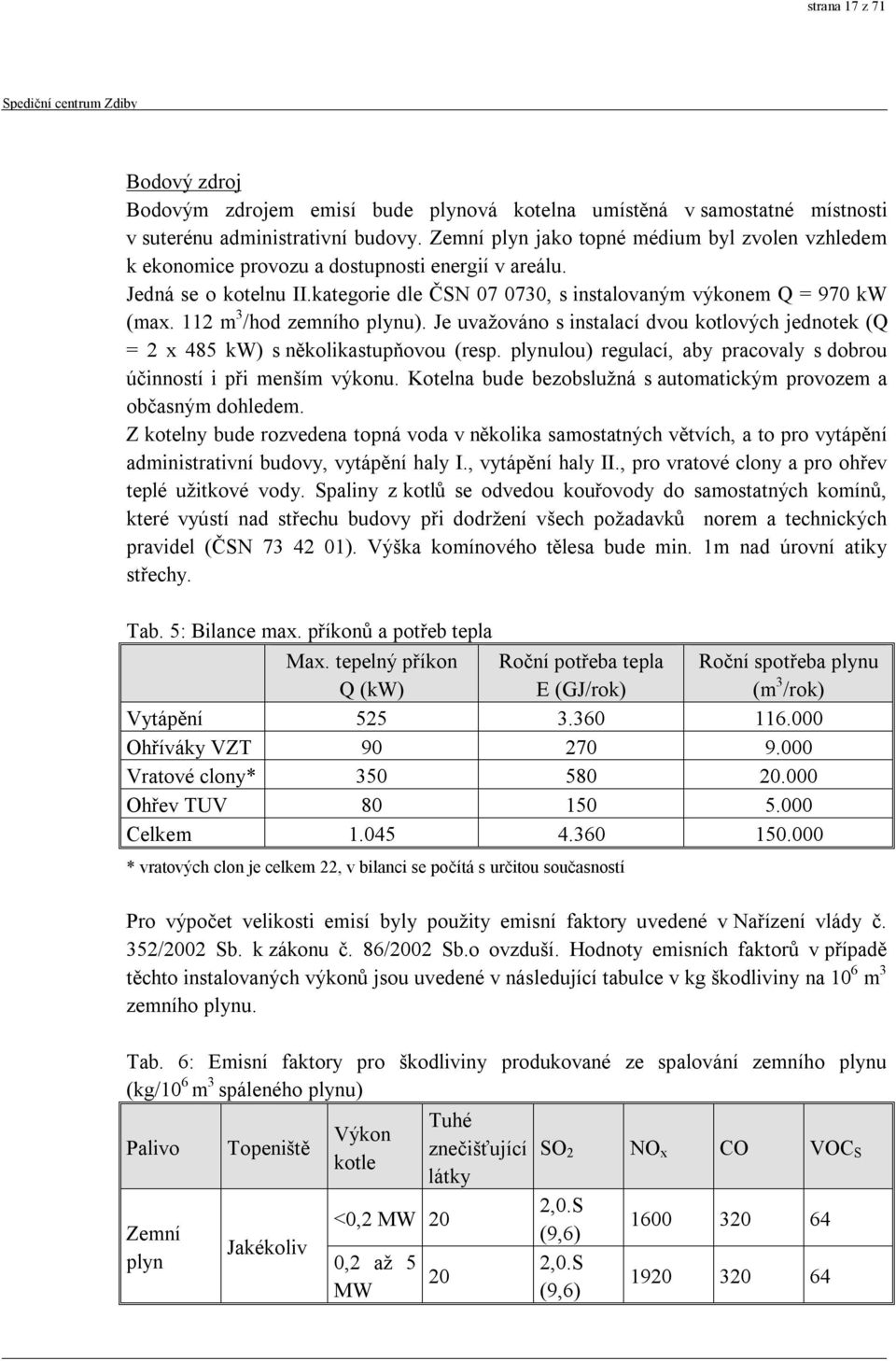 112 m 3 /hod zemního plynu). Je uvažováno s instalací dvou kotlových jednotek (Q = 2 x 485 kw) s několikastupňovou (resp. plynulou) regulací, aby pracovaly s dobrou účinností i při menším výkonu.