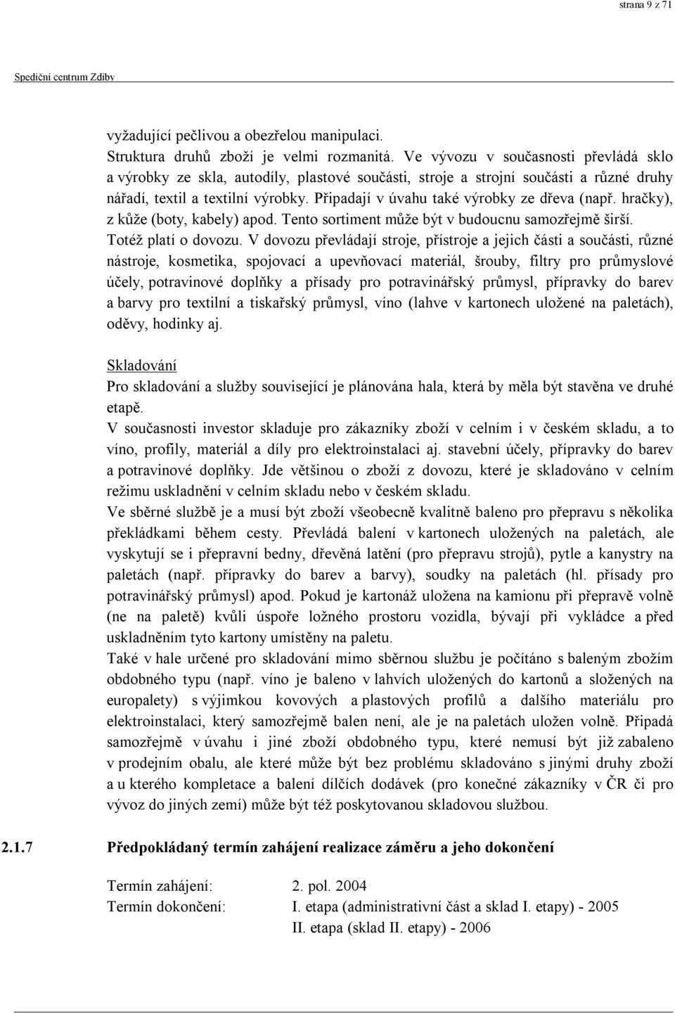 Připadají v úvahu také výrobky ze dřeva (např. hračky), z kůže (boty, kabely) apod. Tento sortiment může být v budoucnu samozřejmě širší. Totéž platí o dovozu.