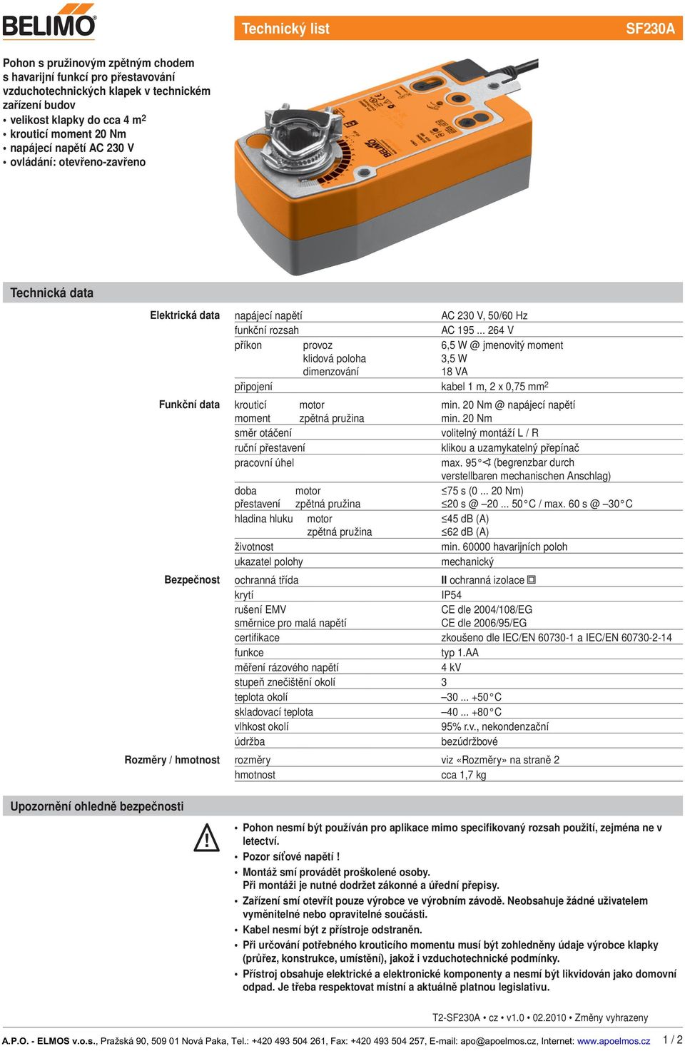 .. 264 V příkon provoz klidová poloha dimenzování 6,5 W @ jmenovitý moment 3,5 W 18 VA připojení kabel 1 m, 2 x 0,75 mm 2 Funkční data krouticí moment motor min. 20 Nm @ napájecí napětí min.