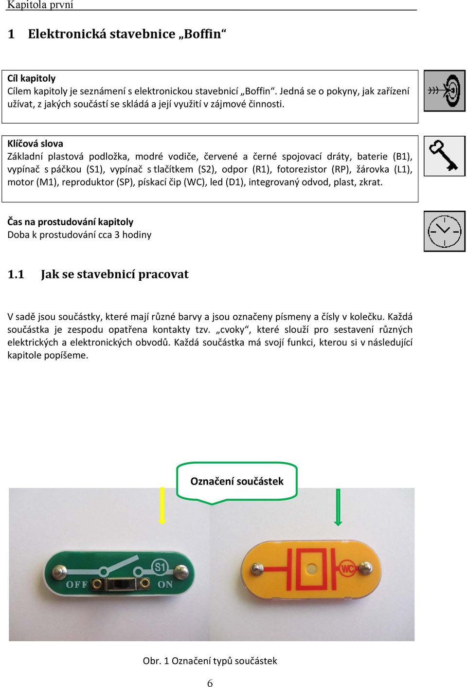 Klíčová slova Základní plastová podložka, modré vodiče, červené a černé spojovací dráty, baterie (B1), vypínač s páčkou (S1), vypínač s tlačítkem (S2), odpor (R1), fotorezistor (RP), žárovka (L1),
