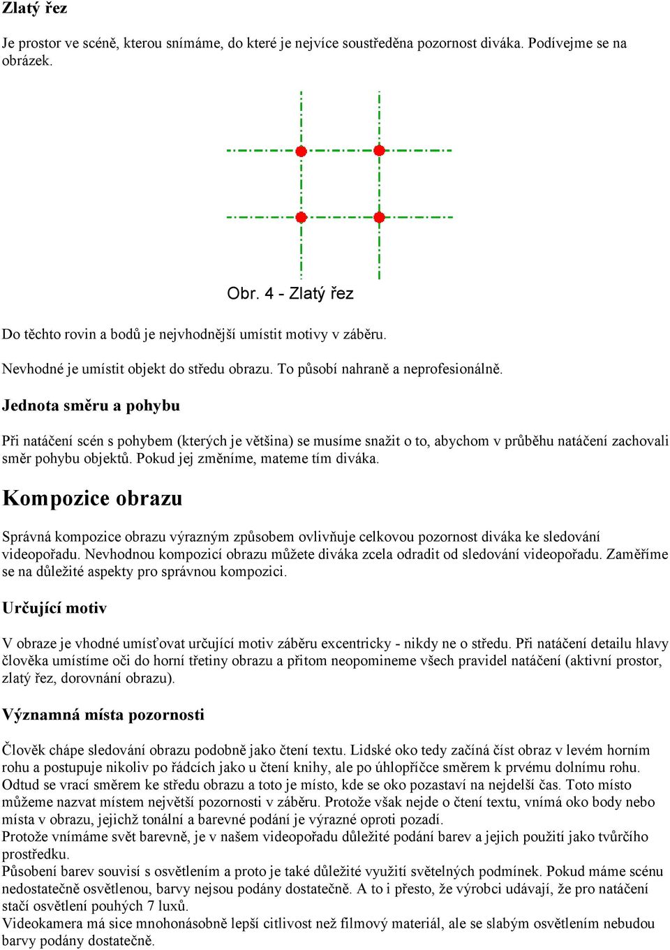 Jednota směru a pohybu Při natáčení scén s pohybem (kterých je většina) se musíme snažit o to, abychom v průběhu natáčení zachovali směr pohybu objektů. Pokud jej změníme, mateme tím diváka.