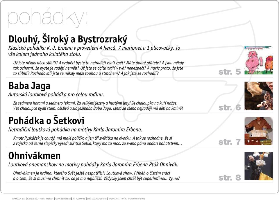 Rozhodovali jste se někdy mezi touhou a strachem? A jak jste se rozhodli? Baba Jaga Autorská loutková pohádka pro celou rodinu. Za sedmero horami a sedmero řekami. Za velkými jezery a hustými lesy!