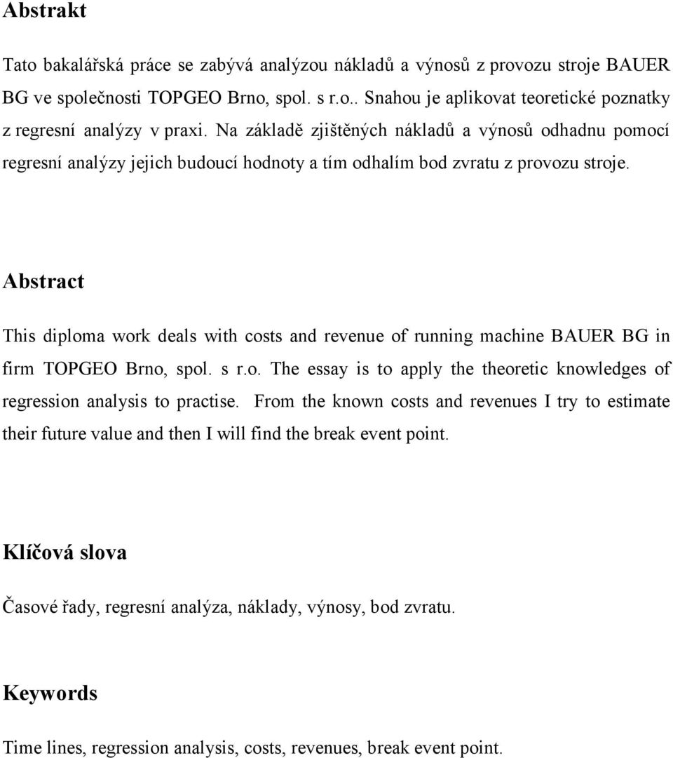 Abstract Ths dploma work deals wth costs ad reveue of rug mache BAUER BG frm TOPGEO Bro, spol. s r.o. The essay s to apply the theoretc kowledges of regresso aalyss to practse.
