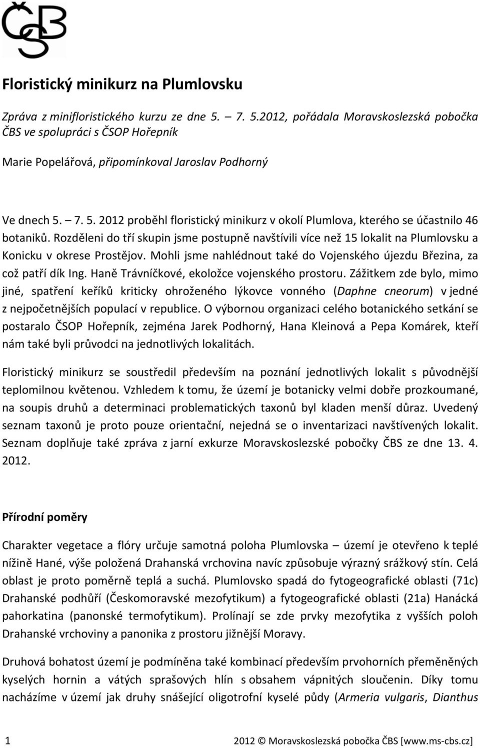 Rozděleni do tří skupin jsme postupně navštívili více než 15 lokalit na Plumlovsku a Konicku v okrese Prostějov. Mohli jsme nahlédnout také do Vojenského újezdu Březina, za což patří dík Ing.