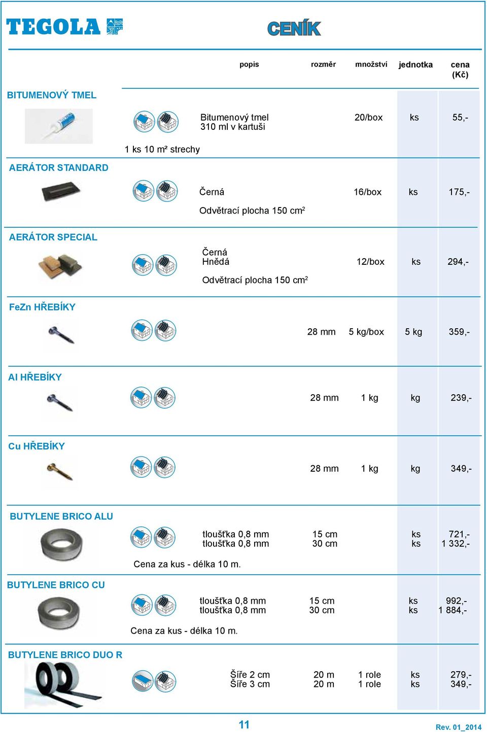 kg kg 39,- BUTYLENE BRICO ALU tloušťka 0,8 mm tloušťka 0,8 mm 15 cm 30 cm 721,- 1 332,- Cena za kus - délka 10 m.