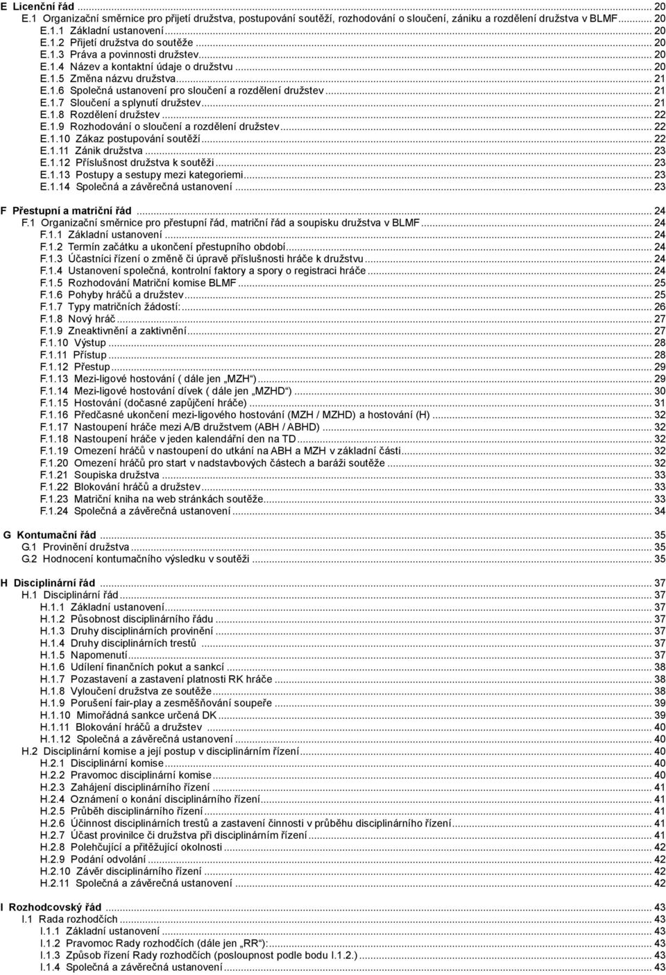.. 21 E.1.8 Rozdělení družstev... 22 E.1.9 Rozhodování o sloučení a rozdělení družstev... 22 E.1.10 Zákaz postupování soutěží... 22 E.1.11 Zánik družstva... 23 E.1.12 Příslušnost družstva k soutěži.