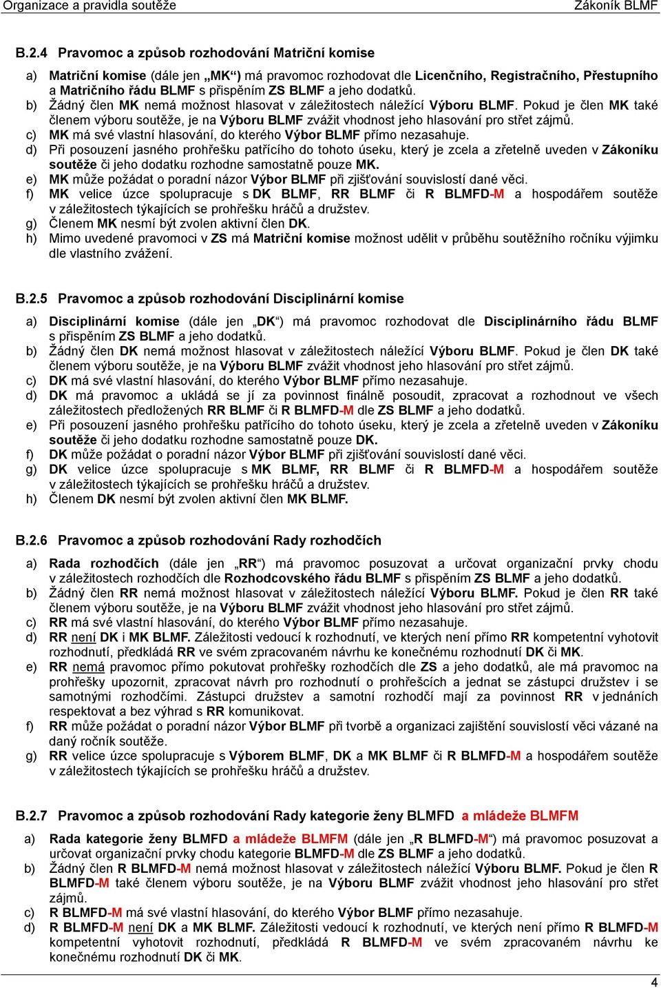 dodatků. b) Žádný člen MK nemá možnost hlasovat v záležitostech náležící Výboru BLMF. Pokud je člen MK také členem výboru soutěže, je na Výboru BLMF zvážit vhodnost jeho hlasování pro střet zájmů.