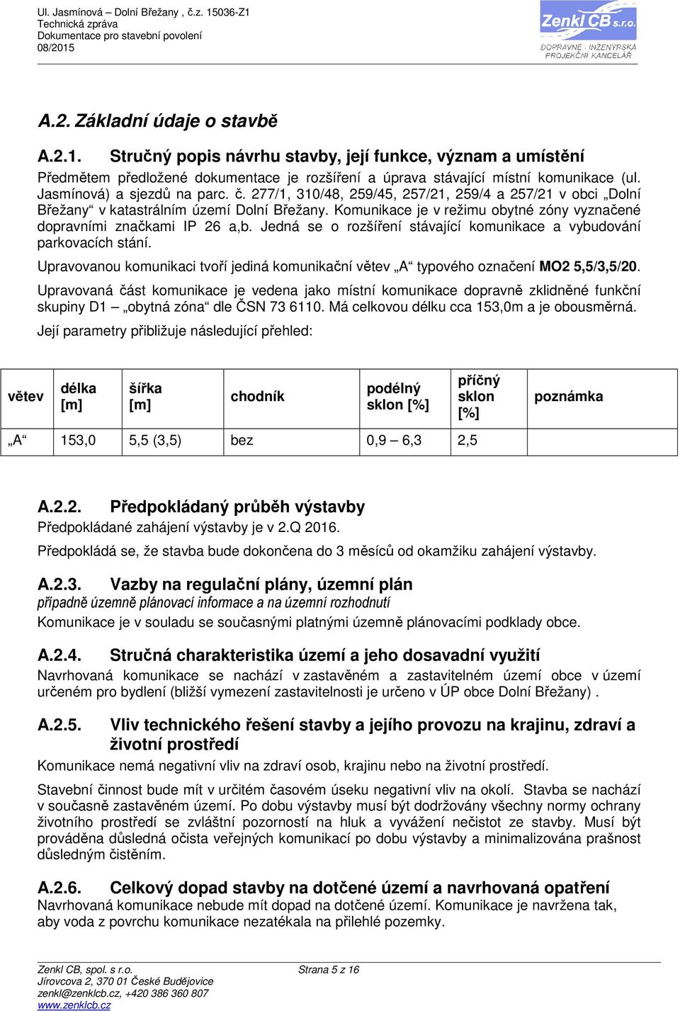 Jedná se o rozšíření stávající komunikace a vybudování parkovacích stání. Upravovanou komunikaci tvoří jediná komunikační větev A typového označení MO2 5,5/3,5/20.