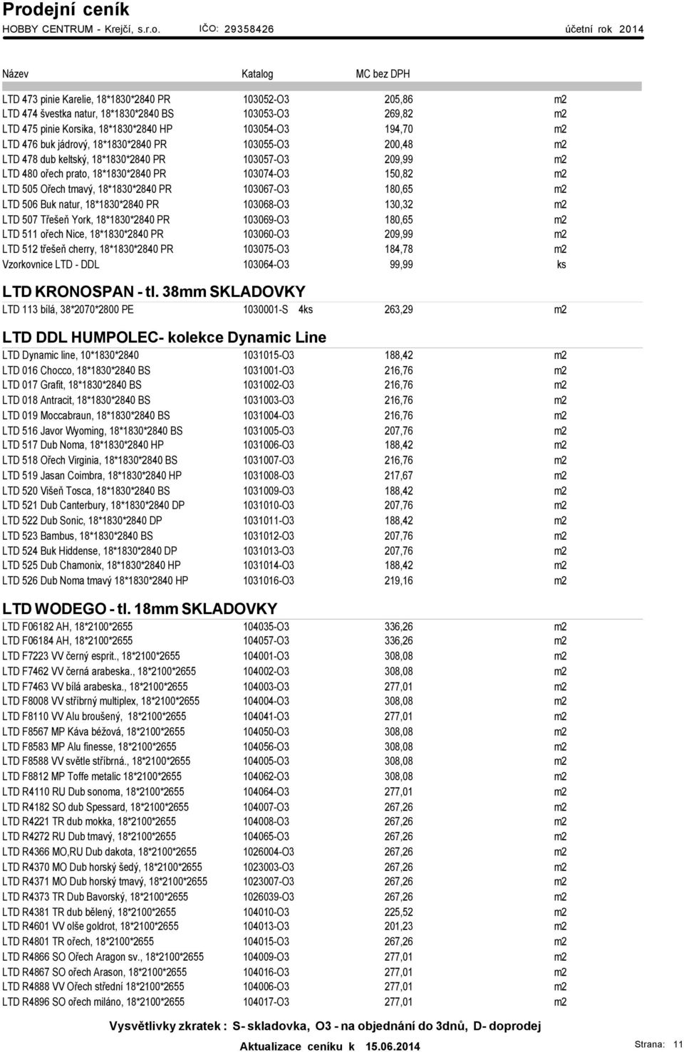 180,65 m2 LTD 506 Buk natur, 18*1830*2840 PR 103068-O3 130,32 m2 LTD 507 Třešeň York, 18*1830*2840 PR 103069-O3 180,65 m2 LTD 511 ořech Nice, 18*1830*2840 PR 103060-O3 209,99 m2 LTD 512 třešeň