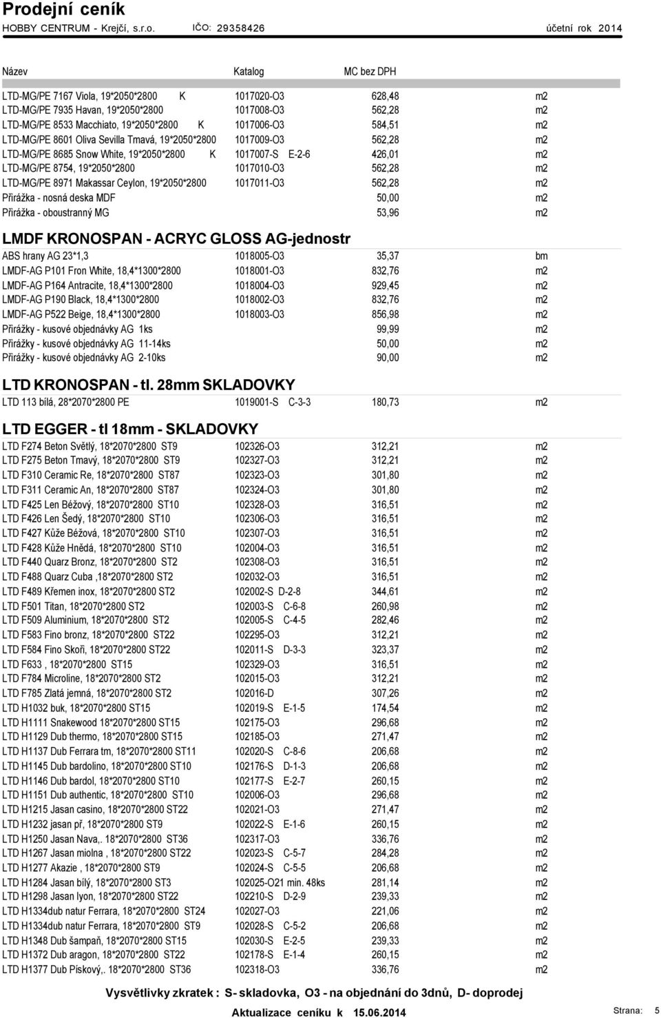 19*2050*2800 1017011-O3 562,28 m2 Přirážka - nosná deska MDF 50,00 m2 Přirážka - oboustranný MG 53,96 m2 LMDF KRONOSPAN - ACRYC GLOSS AG-jednostr ABS hrany AG 23*1,3 1018005-O3 35,37 bm LMDF-AG P101