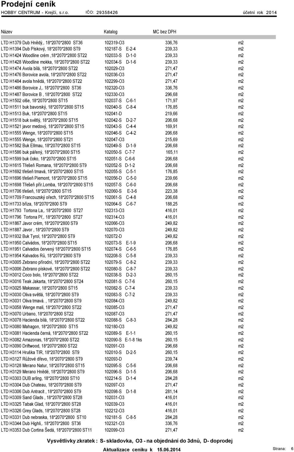 18*2070*2800 ST22 102034-S D-1-6 239,33 m2 LTD H1474 Avola bílá, 18*2070*2800 ST22 102029-O3 271,47 m2 LTD H1476 Borovice avola, 18*2070*2800 ST22 102036-O3 271,47 m2 LTD H1484 avola hnědá,