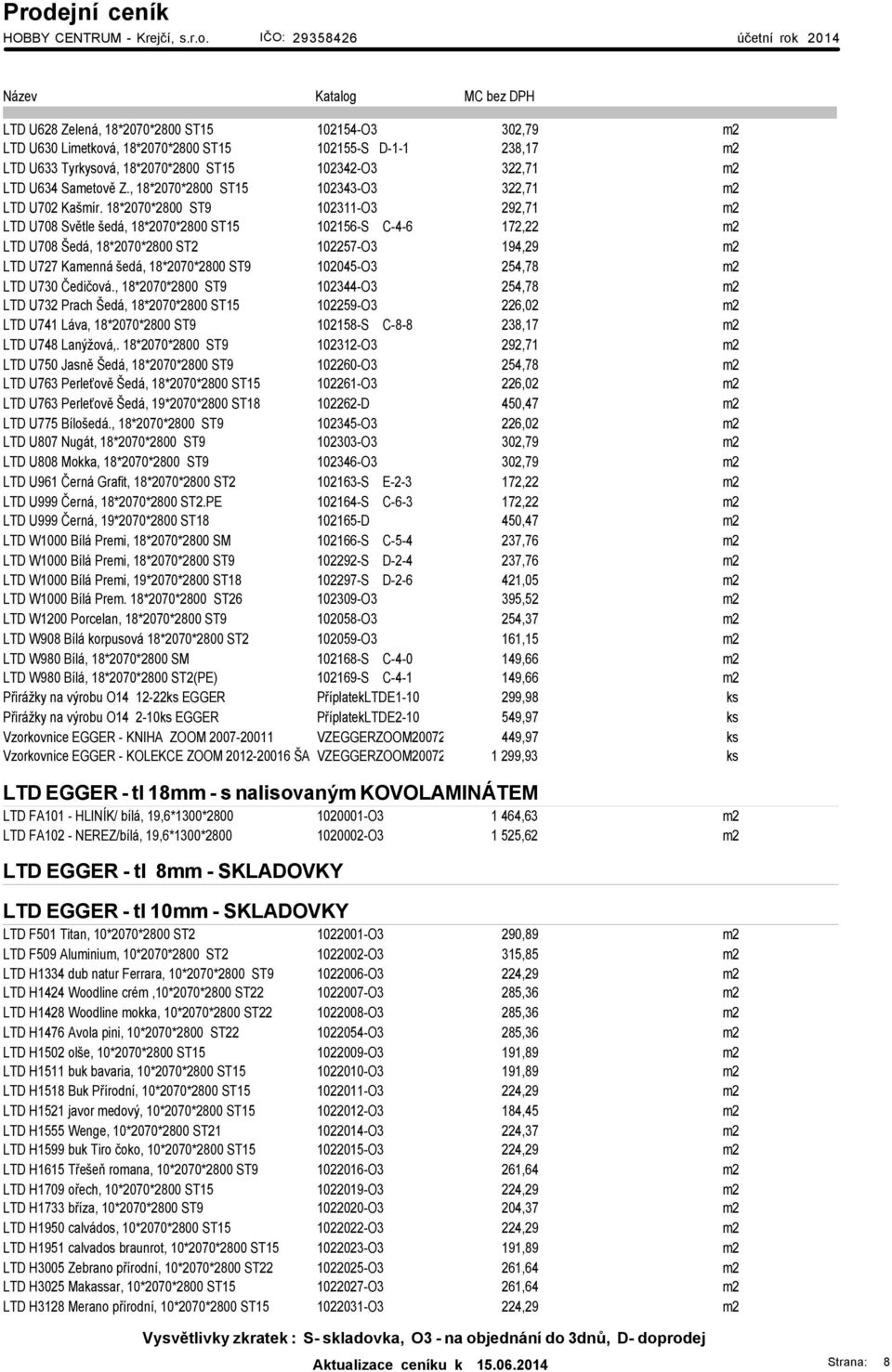 18*2070*2800 ST9 102311-O3 292,71 m2 LTD U708 Světle šedá, 18*2070*2800 ST15 102156-S C-4-6 172,22 m2 LTD U708 Šedá, 18*2070*2800 ST2 102257-O3 194,29 m2 LTD U727 Kamenná šedá, 18*2070*2800 ST9