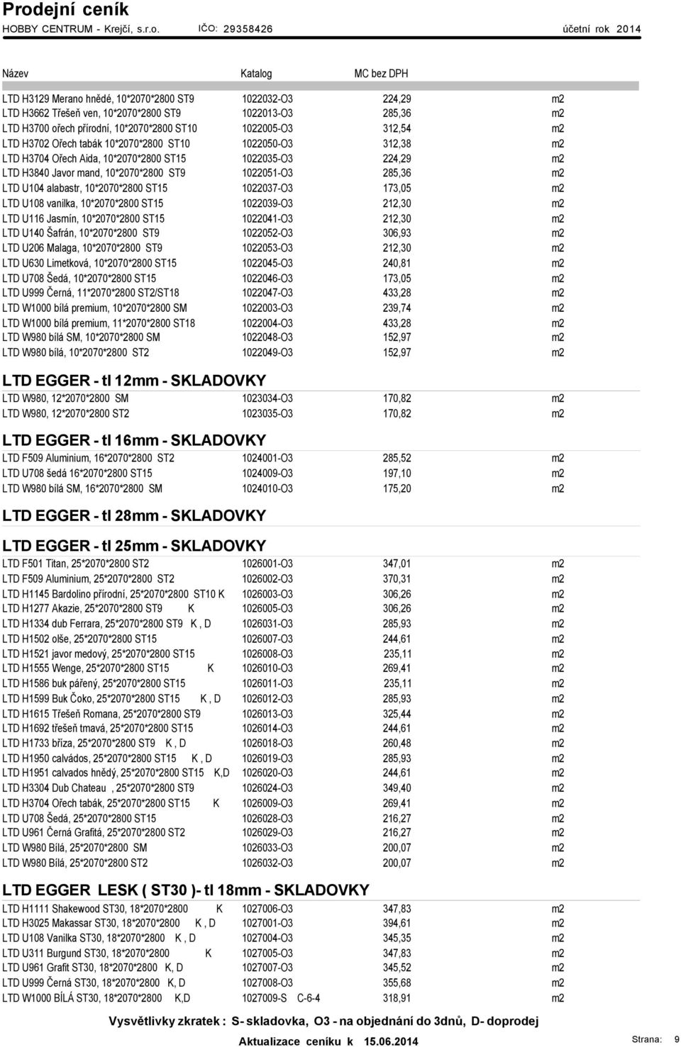 10*2070*2800 ST15 1022037-O3 173,05 m2 LTD U108 vanilka, 10*2070*2800 ST15 1022039-O3 212,30 m2 LTD U116 Jasmín, 10*2070*2800 ST15 1022041-O3 212,30 m2 LTD U140 Šafrán, 10*2070*2800 ST9 1022052-O3