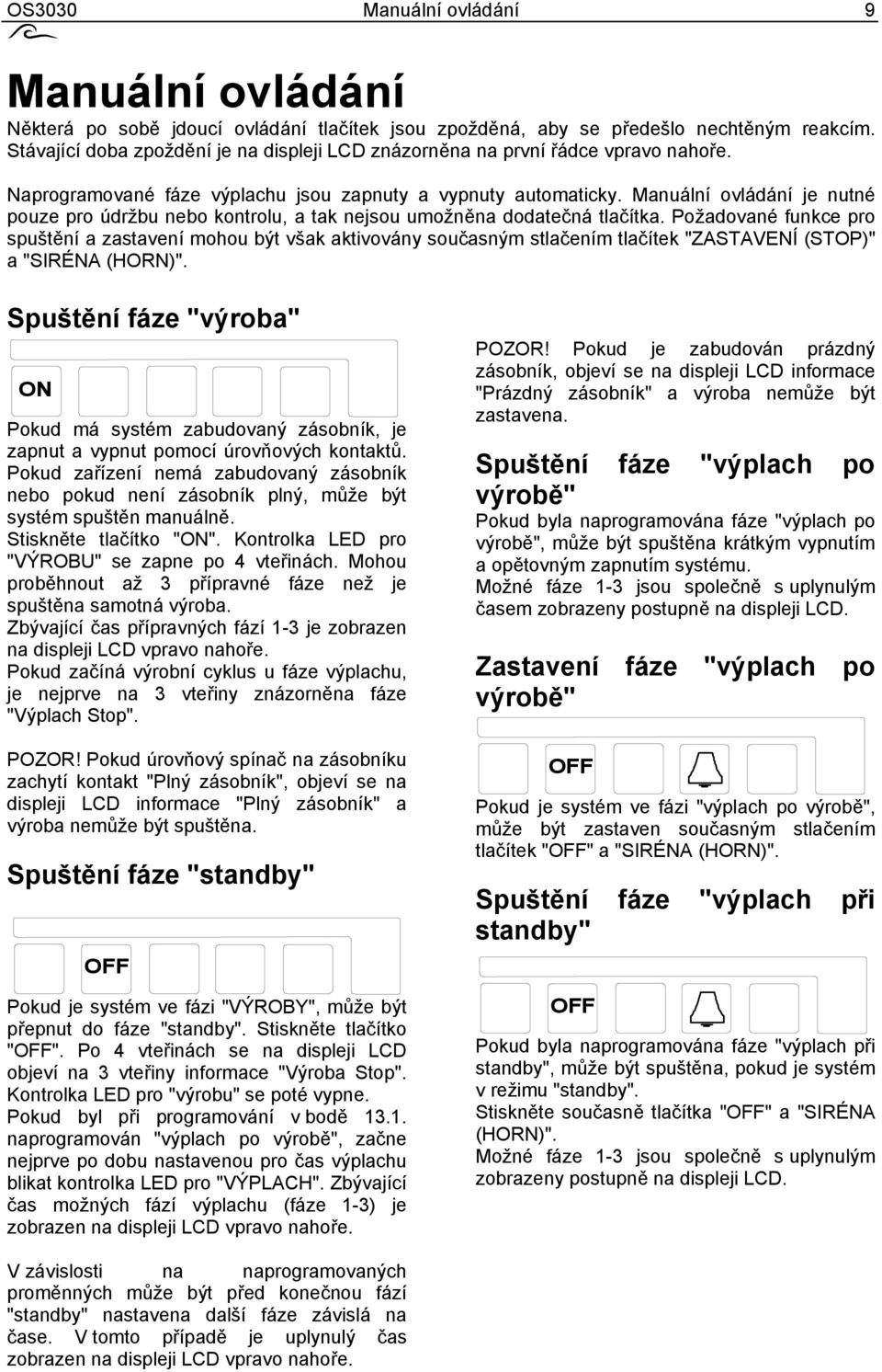 Manuální ovládání je nutné pouze pro údržbu nebo kontrolu, a tak nejsou umožněna dodatečná tlačítka.